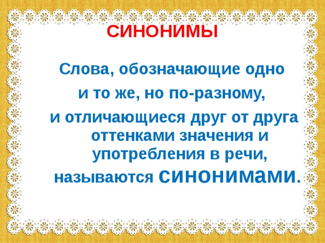 СИНОНИМЫ Слова, обозначающие одно и то же, но по-разному, и отличающиеся друг от друга оттенками значения и употребления в речи, называются синонимами . 