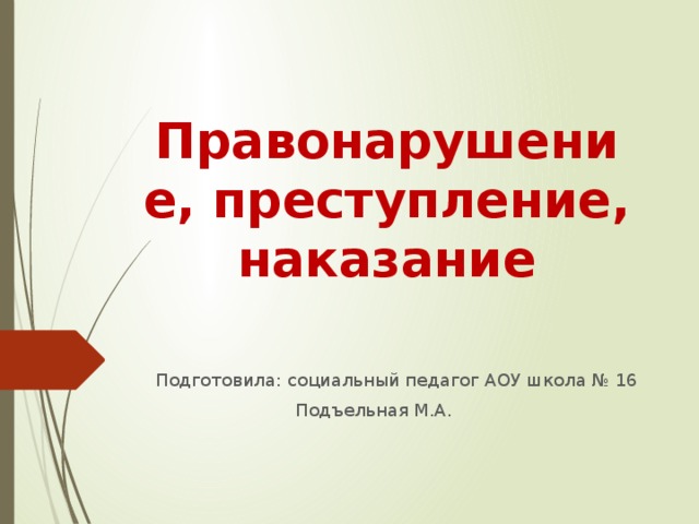 Правонарушение, преступление,  наказание Подготовила: социальный педагог АОУ школа № 16  Подъельная М.А. 