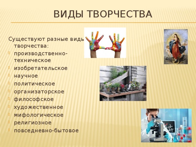 Виды творчества Существуют разные виды творчества: производственно-техническое изобретательское научное политическое организаторское философское художественное мифологическое религиозное повседневно-бытовое 