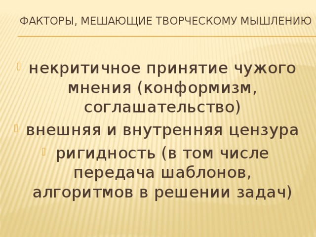 Факторы, мешающие творческому мышлению   некритичное принятие чужого мнения (конформизм, соглашательство) внешняя и внутренняя цензура ригидность (в том числе передача шаблонов, алгоритмов в решении задач) 