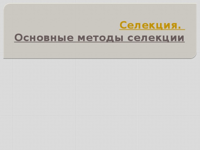 Селекция.  Основные методы селекции   