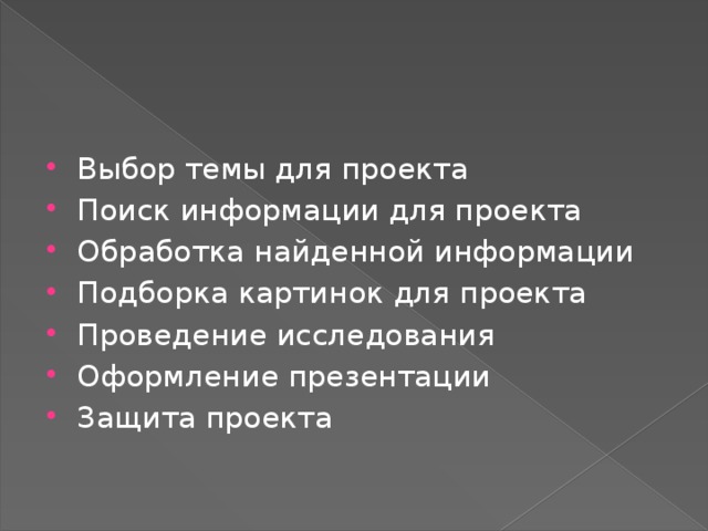 Выбор темы для проекта Поиск информации для проекта Обработка найденной информации Подборка картинок для проекта Проведение исследования Оформление презентации Защита проекта 