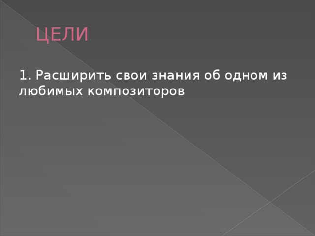 ЦЕЛИ 1. Расширить свои знания об одном из любимых композиторов 