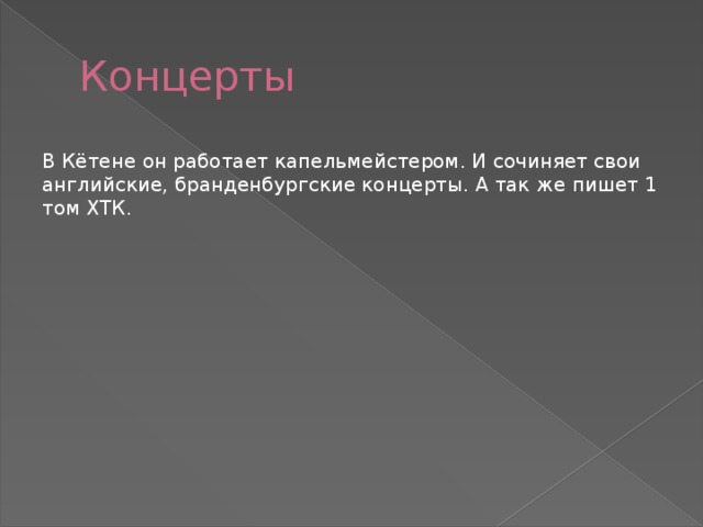 Концерты В Кётене он работает капельмейстером. И сочиняет свои английские, бранденбургские концерты. А так же пишет 1 том ХТК. 