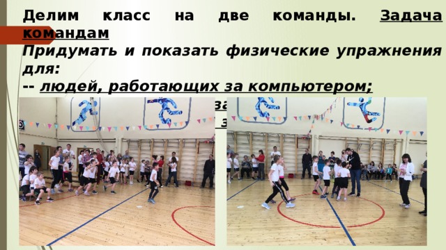  Делим класс на две команды. Задача командам Придумать и показать физические упражнения для: -- людей, работающих за компьютером; -- учеников, сидящих за партой; -- продавца, стоящего за прилавком . 