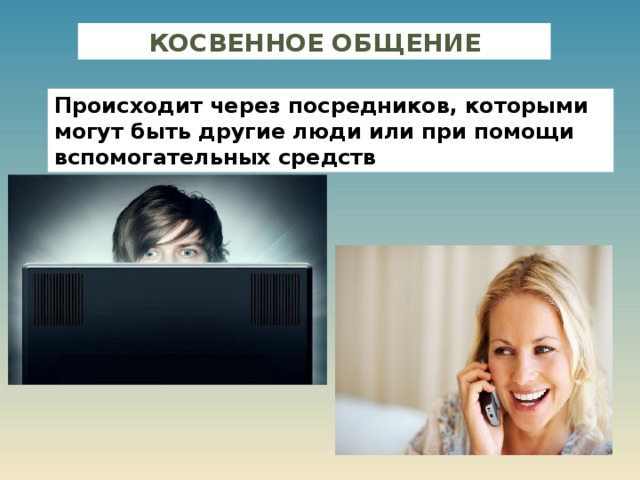 КОСВЕННОЕ ОБЩЕНИЕ Происходит через посредников, которыми могут быть другие люди или при помощи вспомогательных средств 