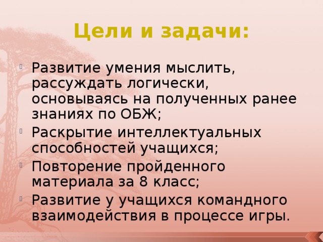 Цели и задачи: Развитие умения мыслить, рассуждать логически, основываясь на полученных ранее знаниях по ОБЖ; Раскрытие интеллектуальных способностей учащихся; Повторение пройденного материала за 8 класс; Развитие у учащихся командного взаимодействия в процессе игры. 