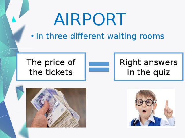 AIRPORT In three different waiting rooms The price of the tickets Right answers in the quiz 