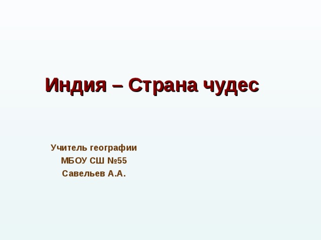 Индия – Страна чудес Учитель географии МБОУ СШ №55 Савельев А.А.  