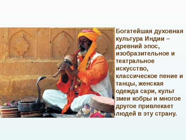 Богатейшая духовная культура Индии – древний эпос, изобразительное и театральное искусство, классическое пение и танцы, женская одежда сари, культ змеи кобры и многое другое привлекает людей в эту страну.  