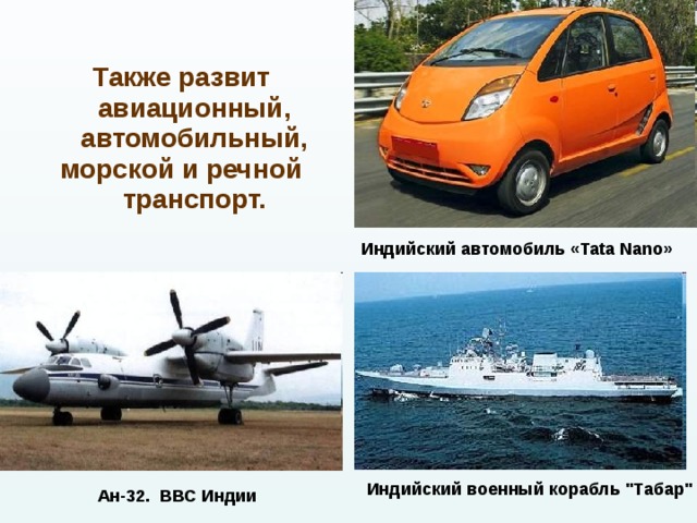 Также развит авиационный, автомобильный, морской и речной транспорт.   Индийский автомобиль «Tata Nano» Индийский военный корабль 