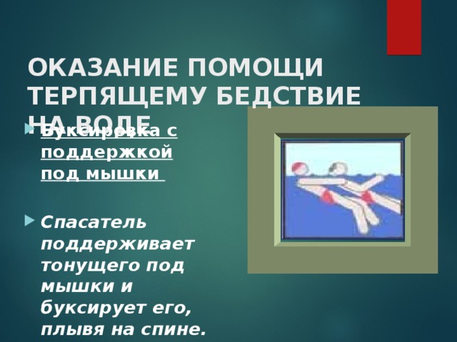 ОКАЗАНИЕ ПОМОЩИ ТЕРПЯЩЕМУ БЕДСТВИЕ НА ВОДЕ   Буксировка с поддержкой под мышки    Спасатель поддерживает тонущего под мышки и буксирует его, плывя на спине. 