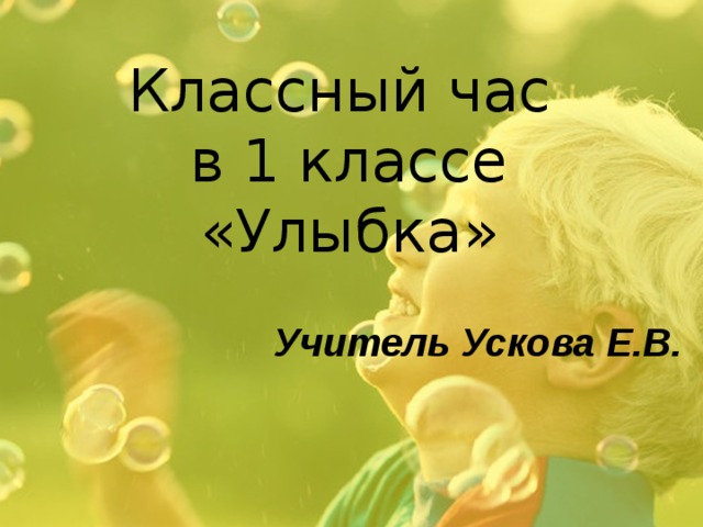 Классный час  в 1 классе «Улыбка» Учитель Ускова Е.В. 