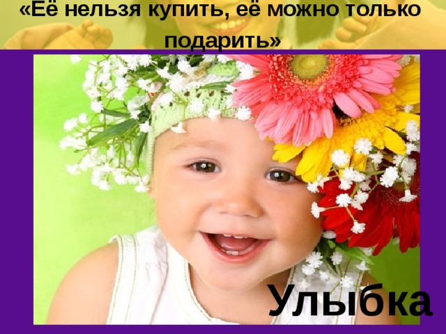 «Её нельзя купить, её можно только подарить» Улыбка 