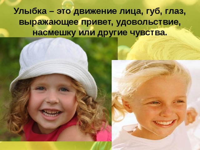 Улыбка – это движение лица, губ, глаз, выражающее привет, удовольствие, насмешку или другие чувства. 