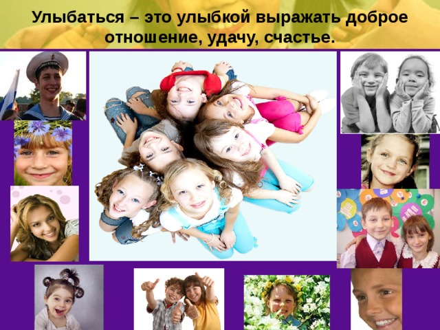 Улыбаться – это улыбкой выражать доброе отношение, удачу, счастье.  