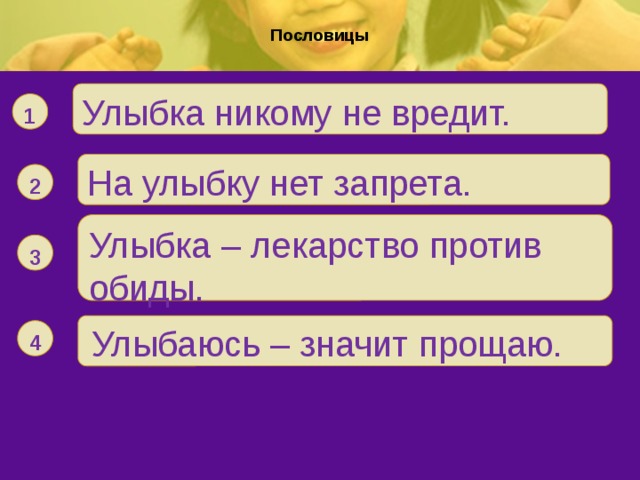   Пословицы        Улыбка никому не вредит. 1 На улыбку нет запрета. 2 Улыбка – лекарство против обиды. . 3  Улыбаюсь – значит прощаю. 4 