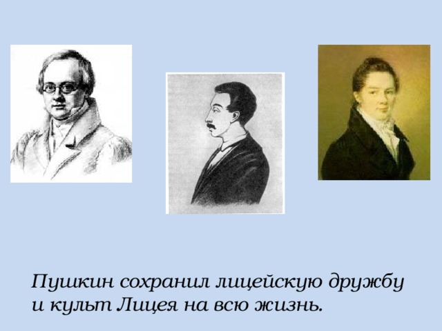 Пушкин сохранил лицейскую дружбу и культ Лицея на всю жизнь. 
