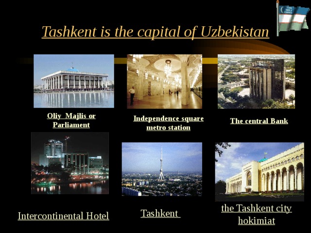 Tashkent is the capital of Uzbekistan Oliy Majlis or Parliament Independence  square metro station The central Bank the Tashkent city hokimiat Tashkent Intercontinental Hotel  