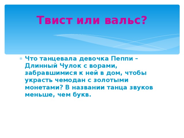 Твист или вальс? Что танцевала девочка Пеппи – Длинный Чулок с ворами, забравшимися к ней в дом, чтобы украсть чемодан с золотыми монетами? В названии танца звуков меньше, чем букв. 