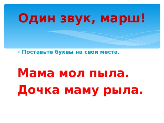 Один звук, марш! Поставьте буквы на свои места.  Мама мол пыла. Дочка маму рыла. 