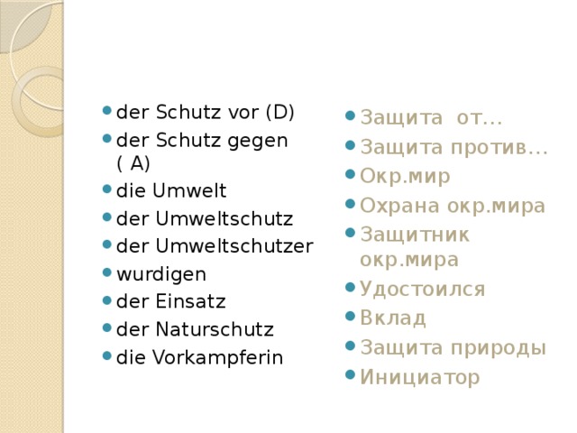 der Schutz vor (D) der Schutz gegen ( A) die Umwelt der Umweltschutz der Umweltschutzer wurdigen der Einsatz der Naturschutz die Vorkampferin Защита от… Защита против… Окр.мир Охрана окр.мира Защитник окр.мира Удостоился Вклад Защита природы Инициатор 