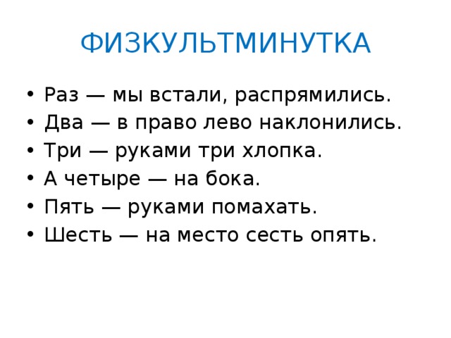 ФИЗКУЛЬТМИНУТКА Раз — мы встали, распрямились. Два — в право лево наклонились. Три — руками три хлопка. А четыре — на бока. Пять — руками помахать. Шесть — на место сесть опять. 