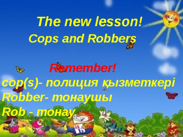  The new lesson!  Cops and Robbers   Remember! cop(s)- полиция қызметкері Robber- тонаушы Rob - тонау   