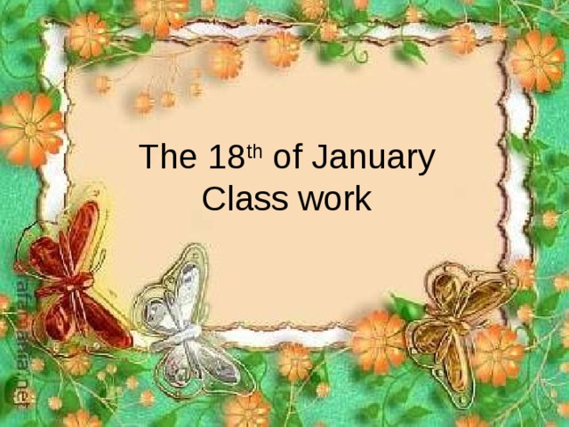 The 18 th of January  Class work 