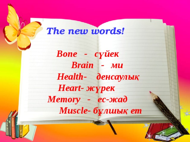 The new words!   Bone - сүйек   Brain - ми  Health - денсаулық Heart- жүрек  Memory  -   ес-жад   Muscle- бұлшық ет    