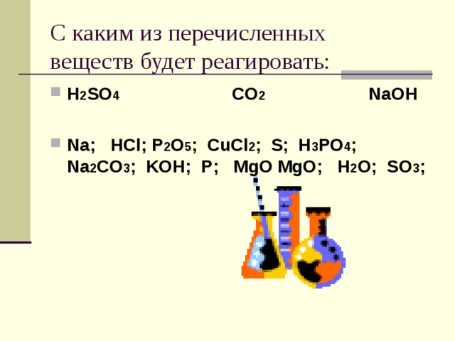 С каким из перечисленных веществ будет реагировать:   H 2 SO 4    CO 2    NaOH  Na; HCl; P 2 O 5 ; CuCl 2 ; S; H 3 PO 4 ; Na 2 CO 3 ; KOH; P; MgO MgO; H 2 O; SO 3 ;  