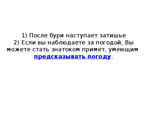     1) После бури наступает затишье  2) Если вы наблюдаете за погодой, Вы можете стать знатоком примет, умеющим  предсказывать погоду .   