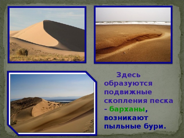  Здесь образуются подвижные скопления песка - барханы , возникают пыльные бури. 