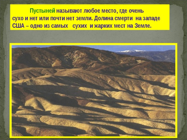  Пустыней  называют любое место , где очень сухо и нет или почти нет земли. Долина смерти на западе США – одно из самых сухих и жарких мест на Земле. 