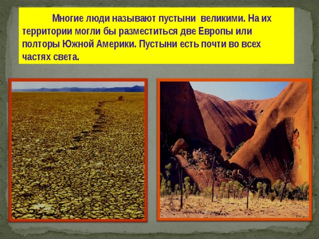  Многие люди называют пустыни великими. На их территории могли бы разместиться две Европы или полторы Южной Америки. Пустыни есть почти во всех частях света. 