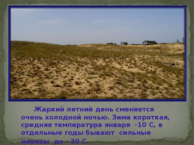  Жаркий летний день сменяется очень холодной ночью . Зима короткая , средняя температура января -10 C, в отдельные годы бывают сильные морозы до - 30 С .  