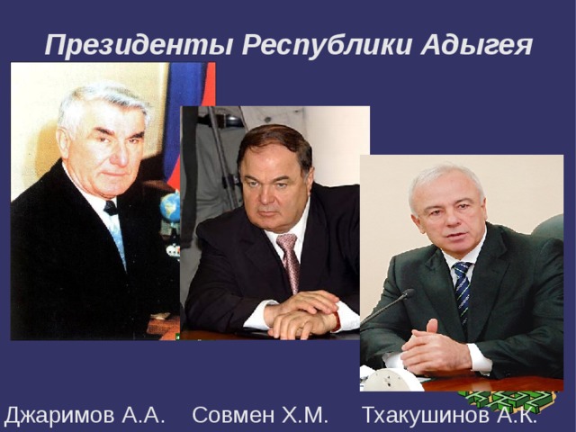 Президенты Республики Адыгея Джаримов А.А. Совмен Х.М. Тхакушинов А.К. 