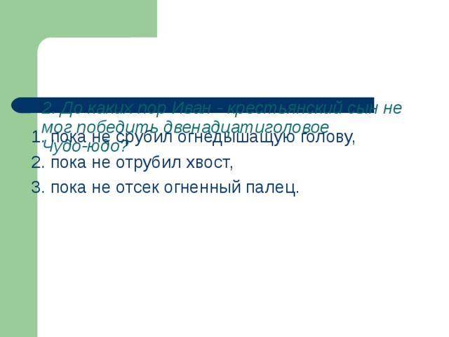    2. До каких пор Иван - крестьянский сын не мог победить двенадцатиголовое  Чудо-юдо?   