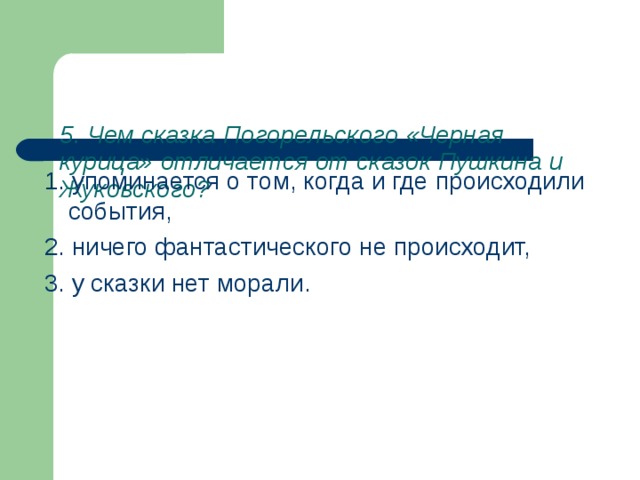   5. Чем сказка Погорельского «Черная курица» отличается от сказок Пушкина и Жуковского?     