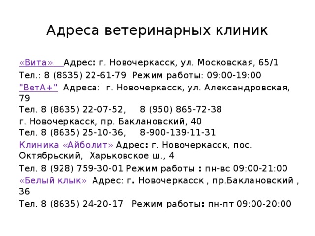 Адреса ветеринарных клиник «Вита» Адрес : г. Новочеркасск, ул. Московская, 65/1 Тел.: 8 (8635) 22-61-79 Режим работы: 09:00-19:00 