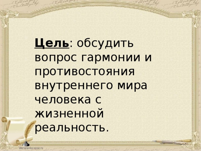 Цель : обсудить вопрос гармонии и противостояния внутреннего мира человека с жизненной реальность. 