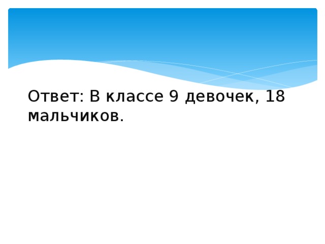 Ответ: В классе 9 девочек, 18 мальчиков. 