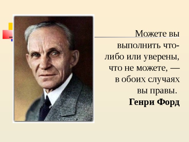 Можете вы выполнить что-либо или уверены, что не можете, — в обоих случаях вы правы. Генри Форд 