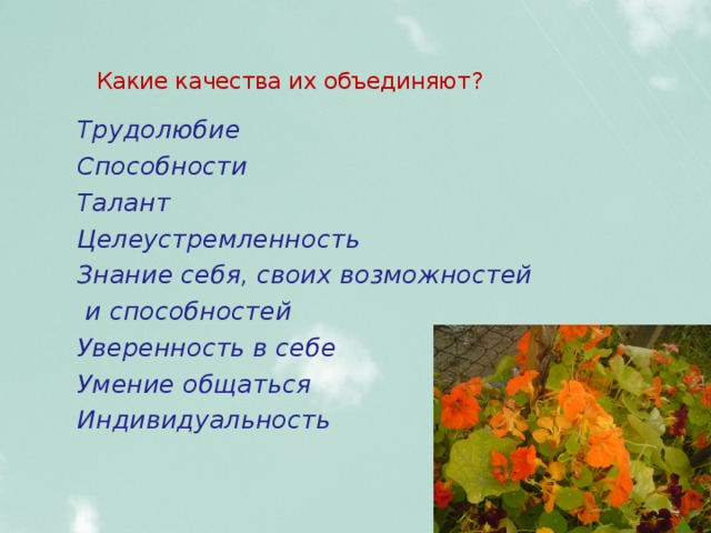   Какие качества их объединяют?   Трудолюбие Способности Талант Целеустремленность Знание себя, своих возможностей  и способностей Уверенность в себе Умение общаться Индивидуальность 