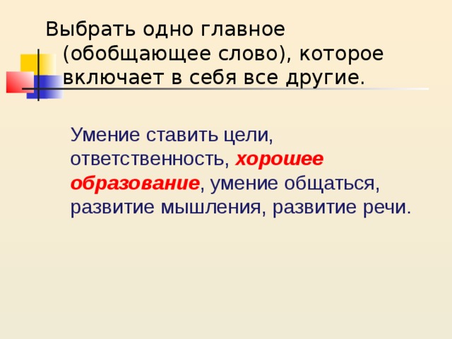 Выбрать одно главное (обобщающее слово), которое включает в себя все другие. Умение ставить цели, ответственность, хорошее образование , умение общаться, развитие мышления, развитие речи. 