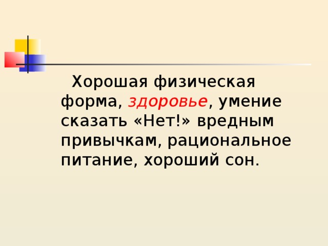  Хорошая физическая форма, здоровье , умение сказать «Нет!» вредным привычкам, рациональное питание, хороший сон. 
