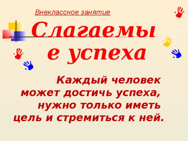    Внеклассное занятие Слагаемые успеха Каждый человек может достичь успеха, нужно только иметь цель и стремиться к ней. 
