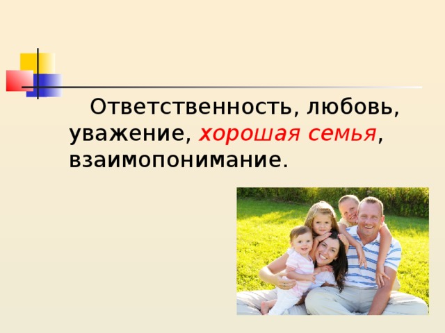  Ответственность, любовь, уважение, хорошая семья , взаимопонимание. 