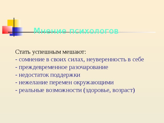  Мнение психологов   Стать успешным мешают:  - сомнение в своих силах, неуверенность в себе  - преждевременное разочарование  - недостаток поддержки  - нежелание перемен окружающими  - реальные возможности (здоровье, возраст)   