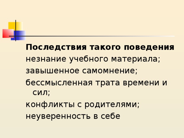 Последствия такого поведения незнание учебного материала; завышенное самомнение; бессмысленная трата времени и сил; конфликты с родителями; неуверенность в себе 